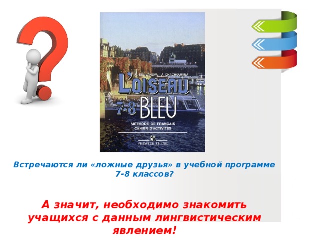 Встречаются ли «ложные друзья» в учебной программе 7-8 классов?   А значит, необходимо знакомить учащихся с данным лингвистическим явлением!  