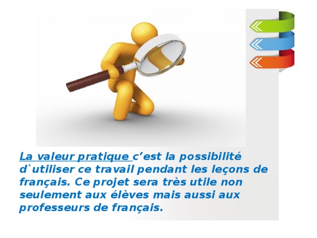 La valeur pratique c’est la possibilité d`utiliser ce travail pendant les leçons de français. Ce projet sera très utile non seulement aux élèves mais aussi aux professeurs de français.  