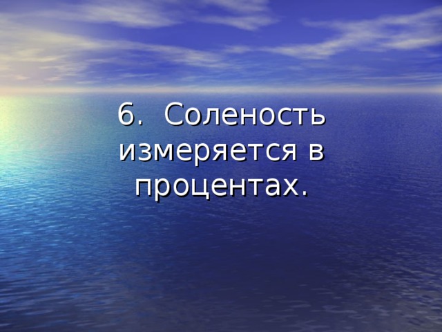 6. Соленость измеряется в процентах. 