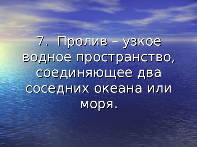 7. Пролив – узкое водное пространство, соединяющее два соседних океана или моря. 