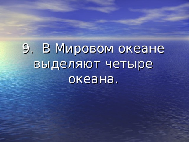 9. В Мировом океане выделяют четыре океана. 