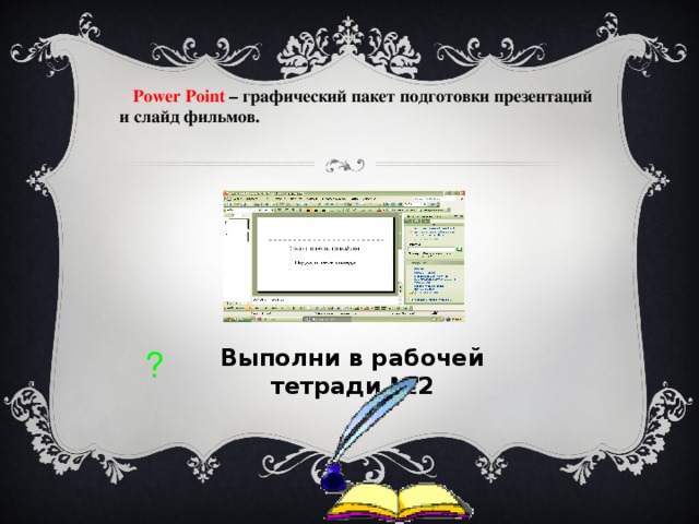  Power Point – графический пакет подготовки презентаций и слайд фильмов. Выполни в рабочей тетради №2 ? 