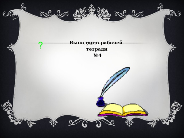 ? Выполни в рабочей тетради № 4 