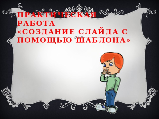 Практическая работа «Создание слайда с помощью шаблона» 