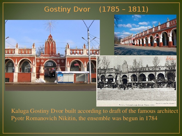 Gostiny Dvor ( 1785 – 1811) Kaluga Gostiny Dvor built according to draft of the famous architect Pyotr Romanovich Nikitin, the ensemble was begun in 1784 