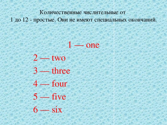 Количественные числительные от  1 до 12 - простые. Они не имеют специальных окончаний. 1 — one  2 — two  3 — three  4 — four  5 — five  6 — six 7 — seven 8 — eight 9 — nine 10 — ten 11 — eleven 12 — twelve 