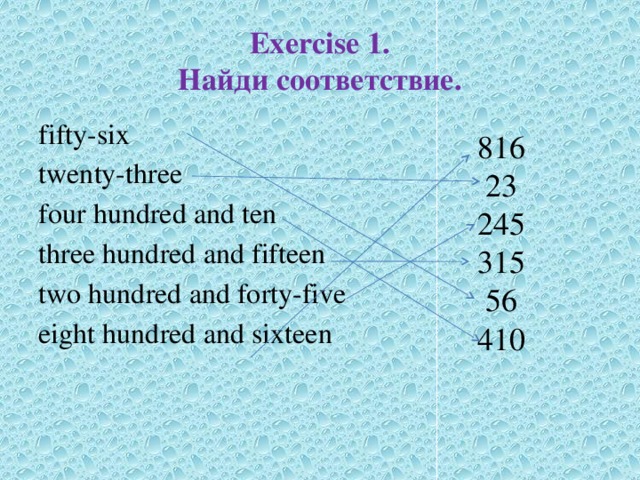 Exercise 1.  Найди соответствие. fifty-six twenty-three four hundred and ten three hundred and fifteen two hundred and forty-five eight hundred and sixteen     816 23 245 315 56 410 