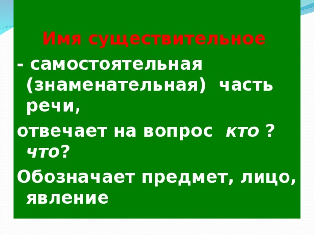  Имя существительное - самостоятельная (знаменательная) часть речи, отвечает на вопрос кто ? что ? Обозначает предмет, лицо, явление Имя существительное 