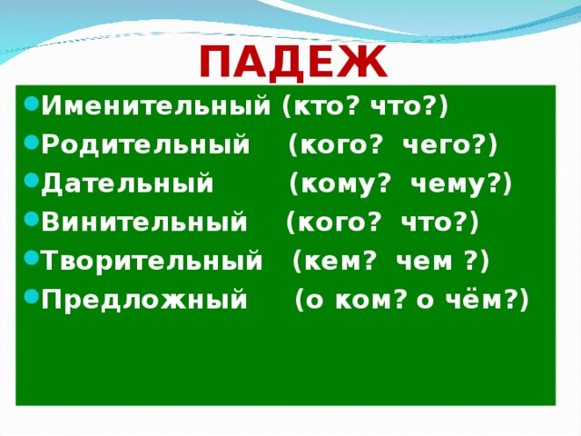 ПАДЕЖ Именительный (кто? что?) Родительный (кого? чего?) Дательный (кому? чему?) Винительный (кого? что?) Творительный (кем? чем ?) Предложный (о ком? о чём?) 