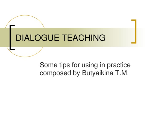 DIALOGUE TEACHING Some tips for using in practice composed by Butyaikina T.M. 