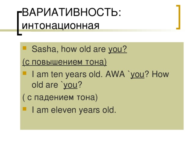 Sasha, how old are you? (с повышением тона) I am ten years old. AWA ` you ? How old are ` you ? ( с падением тона) I am eleven years old. 