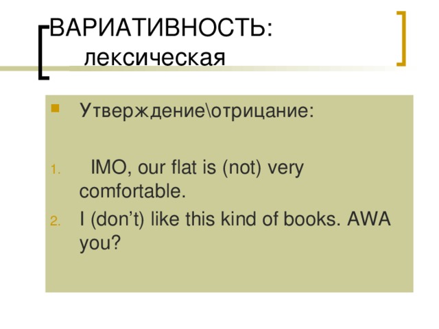 Утверждение\отрицание:  IMO, our flat is (not) very comfortable. I (don’t) like this kind of books. AWA you? 