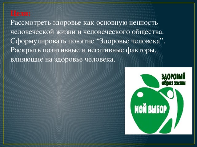 Цели: Рассмотреть здоровье как основную ценность человеческой жизни и человеческого общества. Сформулировать понятие “Здоровье человека”. Раскрыть позитивные и негативные факторы, влияющие на здоровье человека. 