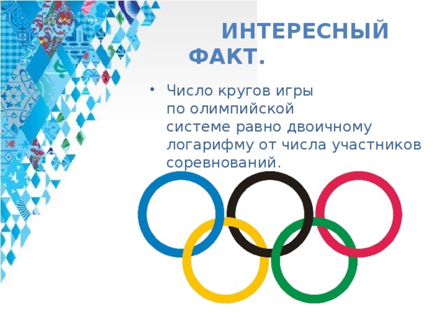 Интересный факт. Число кругов игры по олимпийской системе равно двоичному логарифму от числа участников соревнований. 