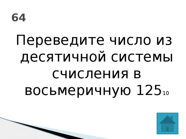 64 Переведите число из десятичной системы счисления в восьмеричную 125 10 