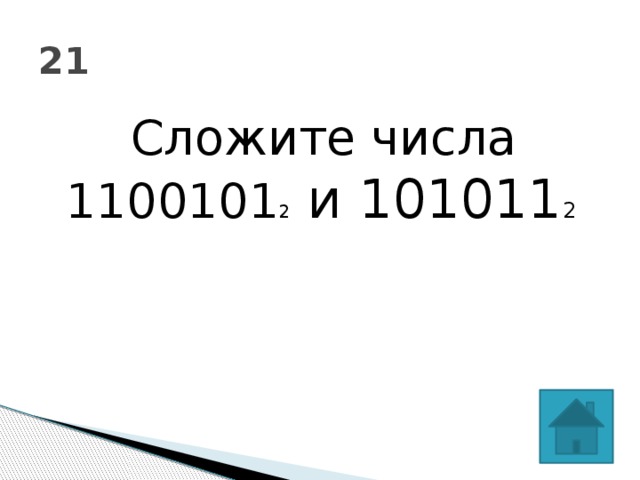 21 Сложите числа 1100101 2 и 101011 2  