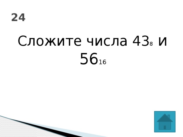 24 Сложите числа 43 8 и 56 16  