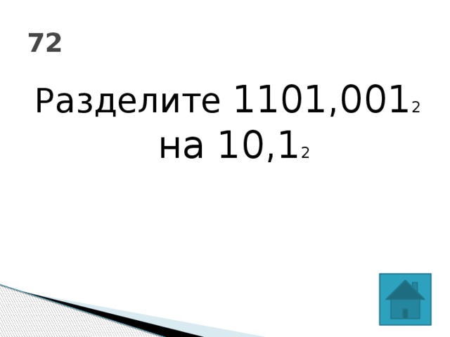 72 Разделите 1101,001 2 на 10,1 2 