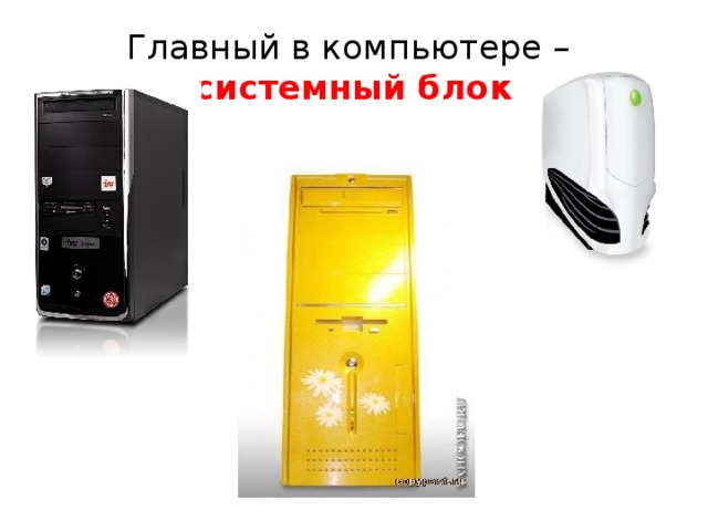 Главный в компьютере –  системный блок 
