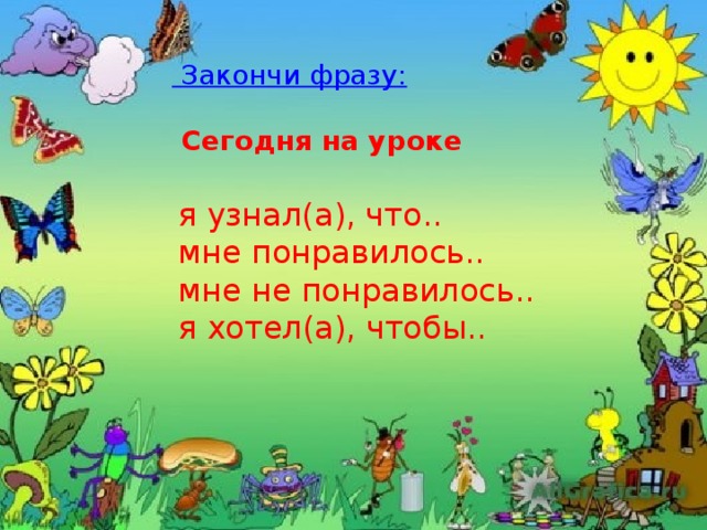  Закончи фразу:   Сегодня на уроке я узнал(а), что.. мне понравилось.. мне не понравилось.. я хотел(а), чтобы.. 