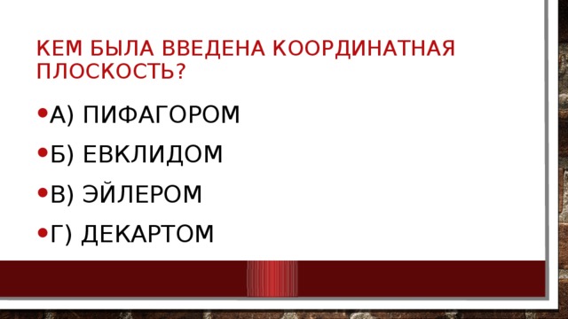 Кем была введена координатная плоскость? А) Пифагором Б) Евклидом В) Эйлером Г) Декартом 