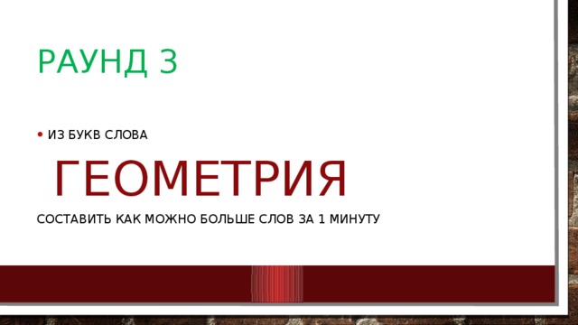 Раунд 3 Из букв слова  ГЕОМЕТРИЯ составить как можно больше слов за 1 минуту 