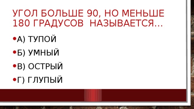 Угол больше 90, но меньше 180 градусов называется… А) Тупой Б) Умный В) Острый Г) Глупый 