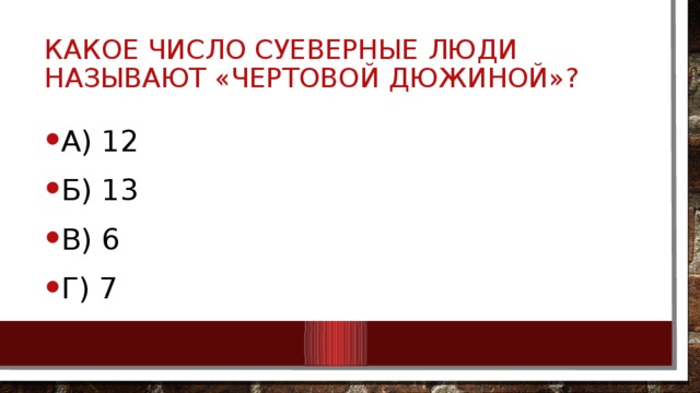 Какое число суеверные люди называют «чертовой дюжиной»? А) 12 Б) 13 В) 6 Г) 7 