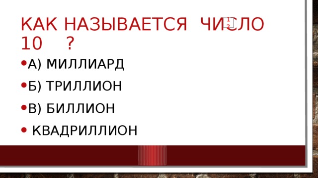 12 Как называется число 10 ? А) Миллиард Б) Триллион В) Биллион  Квадриллион 