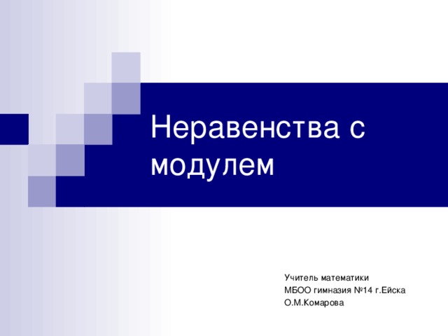 Неравенства с модулем Учитель математики МБОО гимназия №14 г.Ейска О.М.Комарова 