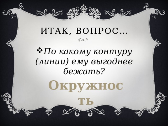 Итак, вопрос… По какому контуру (линии) ему выгоднее бежать? Окружность 