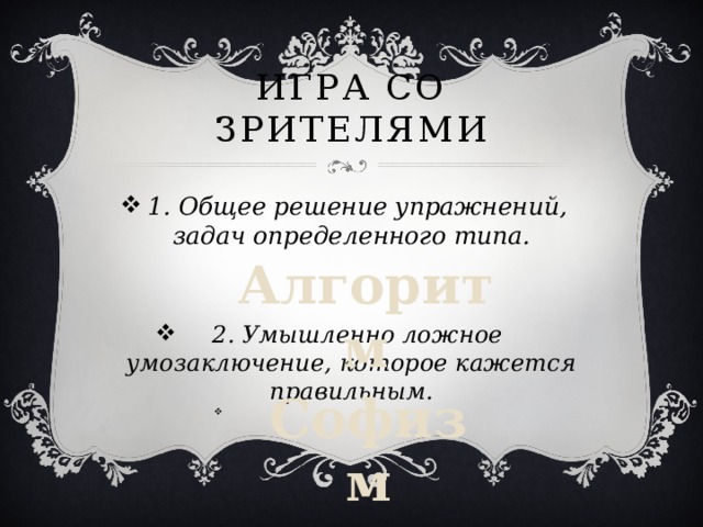 Игра со зрителями 1. Общее решение упражнений, задач определенного типа.  2. Умышленно ложное умозаключение, которое кажется правильным.  Алгоритм Софизм 