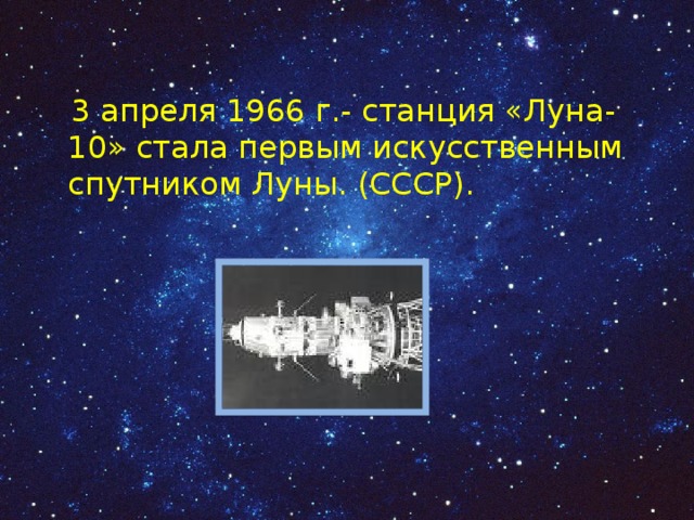  3 апреля 1966 г.- станция «Луна-10» стала первым искусственным спутником Луны. (СССР). 