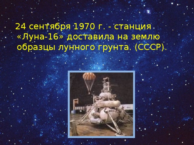  24 сентября 1970 г. - станция «Луна-16» доставила на землю образцы лунного грунта. (СССР). 