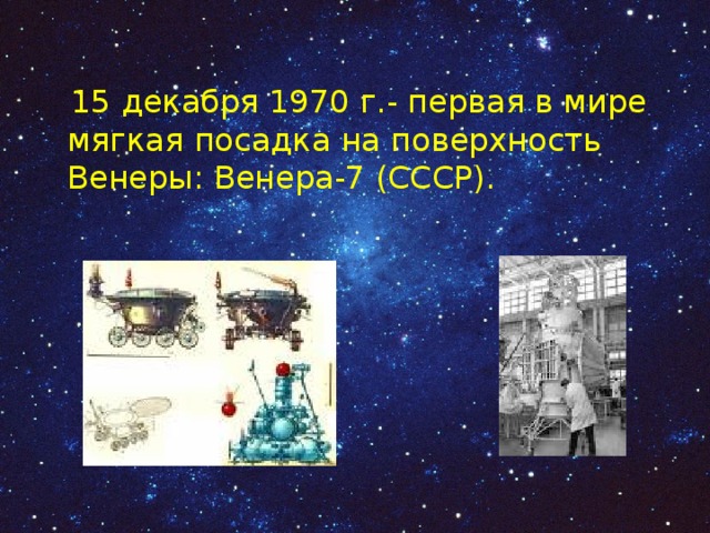 15 декабря 1970 г.- первая в мире мягкая посадка на поверхность Венеры: Венера-7 (СССР). 