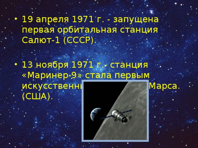 19 апреля 1971 г. - запущена первая орбитальная станция Салют-1 (СССР). 13 ноября 1971 г.- станция «Маринер-9» стала первым искусственным спутником Марса. (США). 