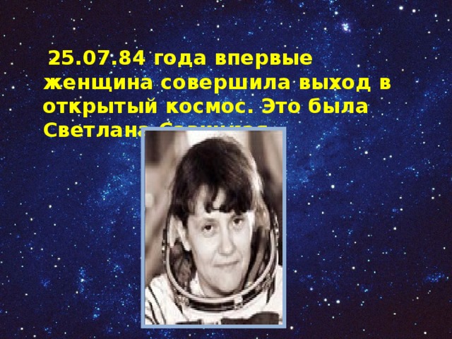  25.07.84 года впервые женщина совершила выход в открытый космос. Это была Светлана Савицкая. 