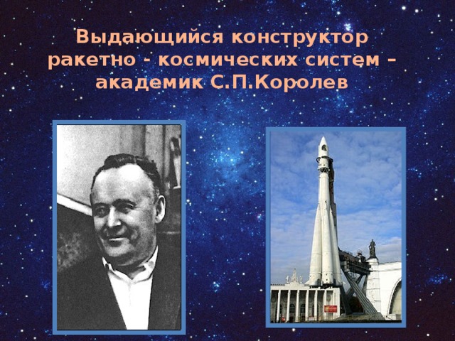 Выдающийся конструктор ракетно - космических систем – академик С.П.Королев 