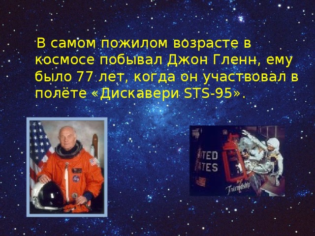  В самом пожилом возрасте в космосе побывал Джон Гленн, ему было 77 лет, когда он участвовал в полёте «Дискавери STS-95». 