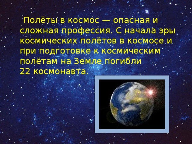  Полёты в космос — опасная и сложная профессия. С начала эры космических полётов в космосе и при подготовке к космическим полётам на Земле погибли 22 космонавта. 