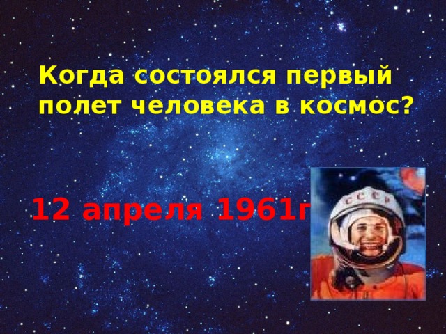 Когда состоялся первый полет человека в космос?    12 апреля 1961г. 