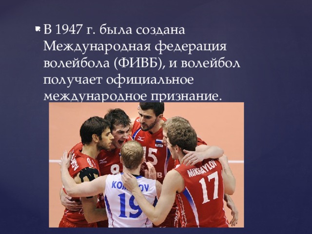 В 1947 г. была создана Международная федерация волейбола (ФИВБ), и волейбол получает официальное международное признание. 
