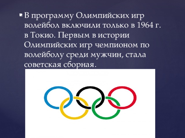 В программу Олимпийских игр волейбол включили только в 1964 г. в Токио. Первым в истории Олимпийских игр чемпионом по волейболу среди мужчин, стала советская сборная. 