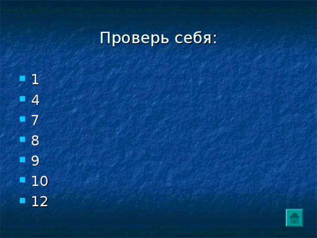 Проверь себя: 1 4 7 8 9 10 12 