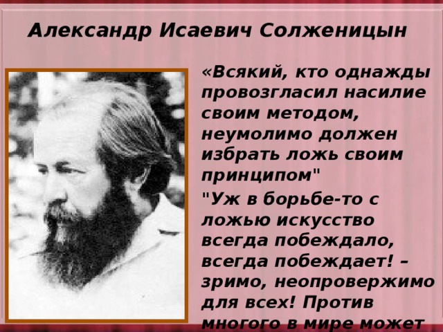 Александр Исаевич Солженицын   «Всякий, кто однажды провозгласил насилие своим методом, неумолимо должен избрать ложь своим принципом
