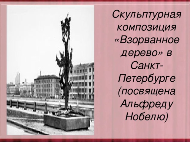 Скульптурная композиция «Взорванное дерево» в Санкт-Петербурге (посвящена Альфреду Нобелю)   