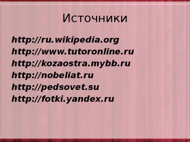 Источники http://ru.wikipedia.org http://www.tutoronline.ru http://kozaostra.mybb.ru http://nobeliat.ru http://pedsovet.su http://fotki.yandex.ru 
