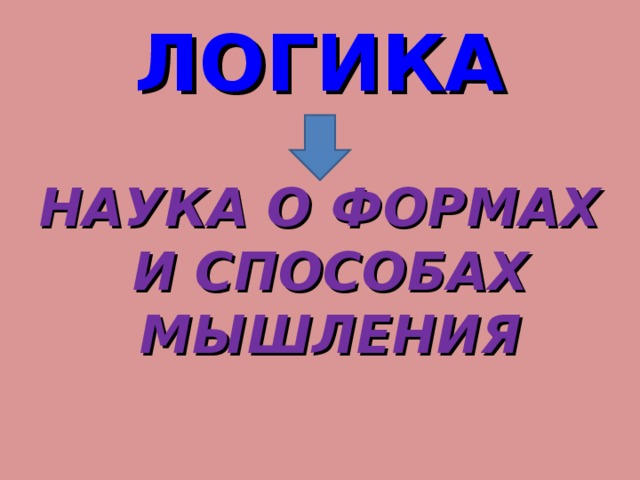 ЛОГИКА НАУКА О ФОРМАХ И СПОСОБАХ МЫШЛЕНИЯ 