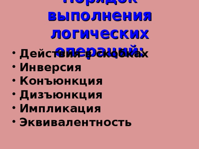 Порядок выполнения логических операций: Действия в скобках Инверсия Конъюнкция Дизъюнкция Импликация Эквивалентность 
