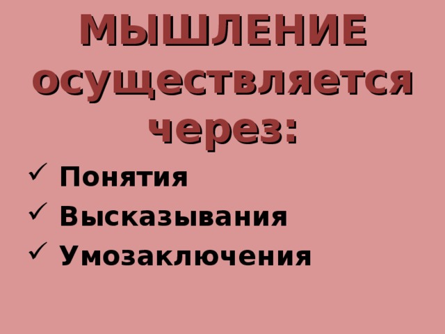 МЫШЛЕНИЕ осуществляется через:  Понятия  Высказывания  Умозаключения 